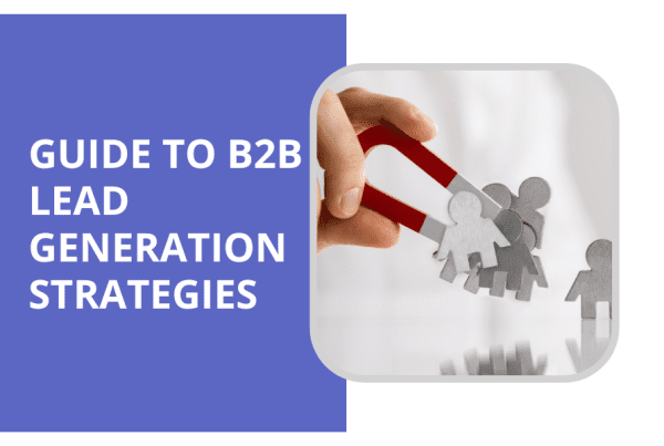 Ultimate Guide to B2B Lead Generation Strategies to Advance Your Business